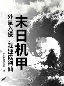 末日机甲:外星入侵,我独成剑仙!