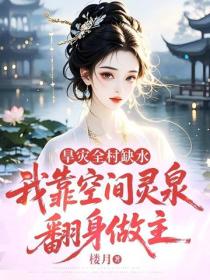 旱灾全村缺水，我靠空间灵泉翻身做主