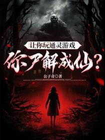让你玩通灵游戏，你尸解成仙？