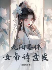 九阳圣体：女帝请盘发