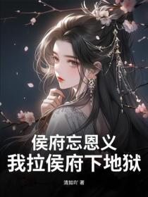 侯府忘恩义？我拉侯府下地狱