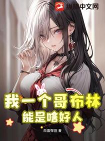 我一个哥布林,能是啥好人?