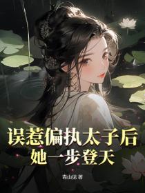 误惹偏执太子后，她一步登天