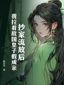 抄家流放后，我拉着敌国皇子假成亲