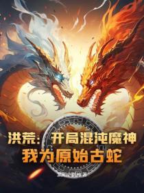 洪荒:开局混沌魔神,我为原始古蛇!