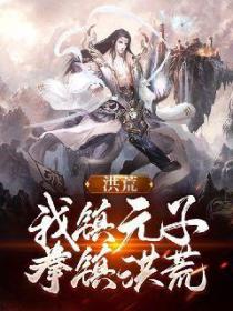 洪荒:我镇元子,拳镇洪荒!
