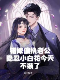 错嫁偏执老公,隐忍小白花今天不装了!