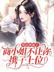 周总别逼了,商小姐不让你携子上位