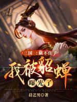 三国:瞒不住了,我被貂蝉曝光了