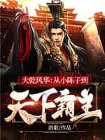 大乾风华:从小陈子到天下霸主!