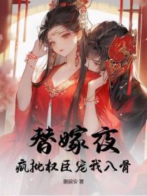 替嫁夜，疯批权臣宠我入骨