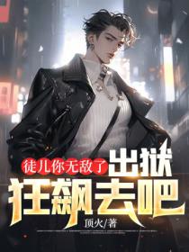 徒儿你无敌了,出狱狂飙去吧