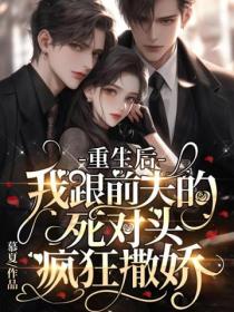 重生后,我跟前夫的死对头疯狂撒娇