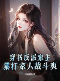 穿书反派家主,暴打家人战斗爽!