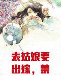 表姑娘要出嫁，禁欲世子急红眼