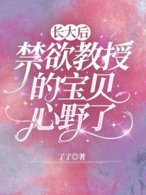 长大后，禁欲教授的宝贝心野了