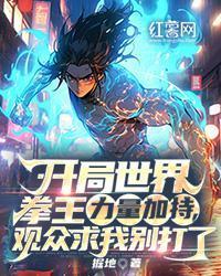 开局世界拳王力量加持，观众求我别打了