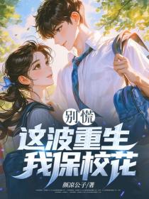 别慌，这波重生我保校花