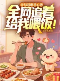 开局怒砸黑心碗，全网追着给我喂饭！