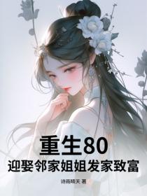 重生80，迎娶邻家姐姐发家致富